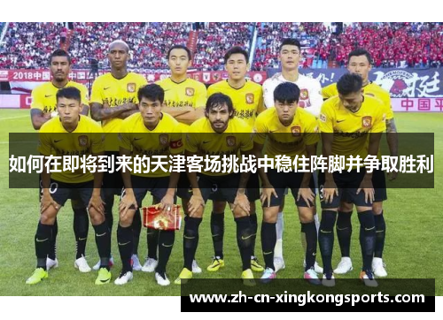 如何在即将到来的天津客场挑战中稳住阵脚并争取胜利
