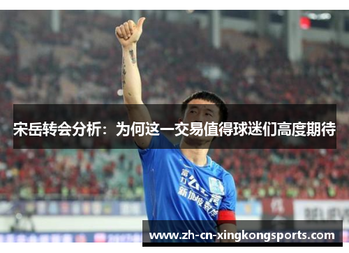 宋岳转会分析：为何这一交易值得球迷们高度期待