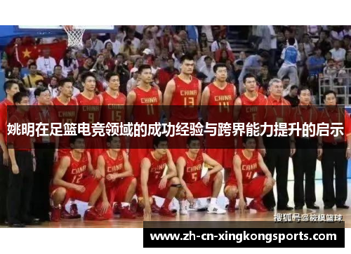 姚明在足篮电竞领域的成功经验与跨界能力提升的启示