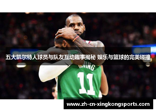 五大凯尔特人球员与队友互动趣事揭秘 娱乐与篮球的完美碰撞