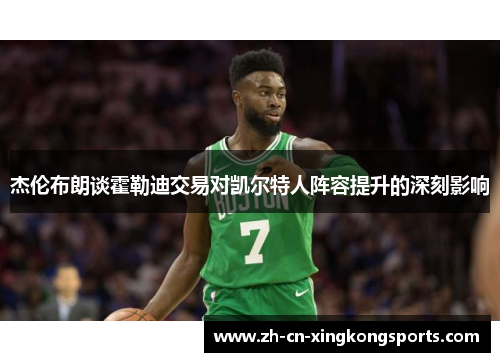 杰伦布朗谈霍勒迪交易对凯尔特人阵容提升的深刻影响