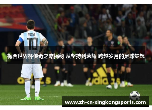 梅西世界杯传奇之路揭秘 从坚持到荣耀 跨越岁月的足球梦想