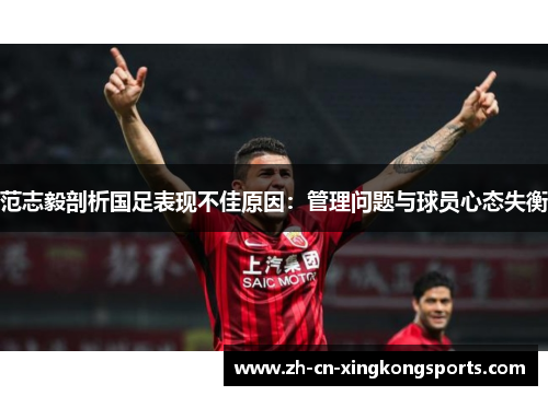 范志毅剖析国足表现不佳原因：管理问题与球员心态失衡