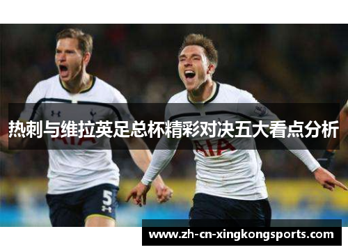 热刺与维拉英足总杯精彩对决五大看点分析