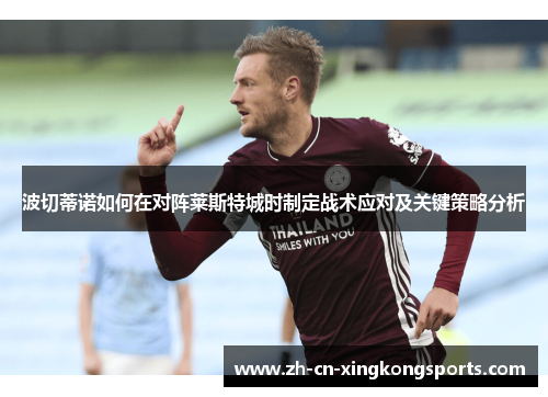 波切蒂诺如何在对阵莱斯特城时制定战术应对及关键策略分析