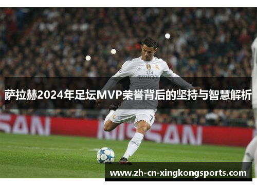 萨拉赫2024年足坛MVP荣誉背后的坚持与智慧解析