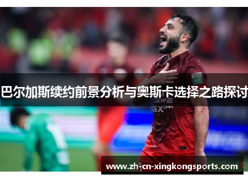 巴尔加斯续约前景分析与奥斯卡选择之路探讨