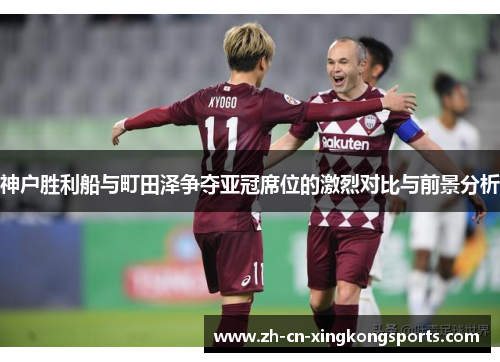 神户胜利船与町田泽争夺亚冠席位的激烈对比与前景分析