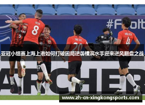 亚冠小组赛上海上港如何打破困局逆袭横滨水手迎来逆风翻盘之战