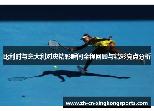 比利时与意大利对决精彩瞬间全程回顾与精彩亮点分析