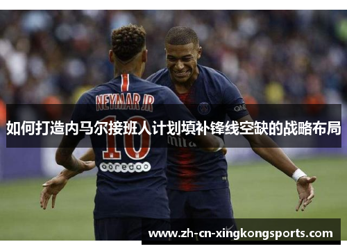 如何打造内马尔接班人计划填补锋线空缺的战略布局