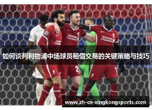 如何谈判利物浦中场球员租借交易的关键策略与技巧