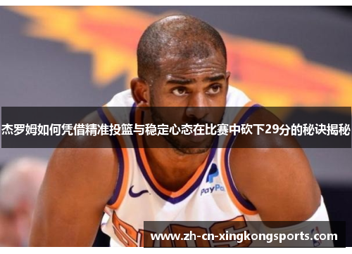 杰罗姆如何凭借精准投篮与稳定心态在比赛中砍下29分的秘诀揭秘
