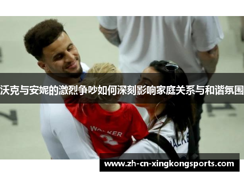 沃克与安妮的激烈争吵如何深刻影响家庭关系与和谐氛围