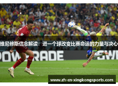 维尼修斯信念解读：进一个球改变比赛命运的力量与决心