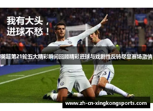 英超第21轮五大精彩瞬间回顾精彩进球与戏剧性反转尽显赛场激情