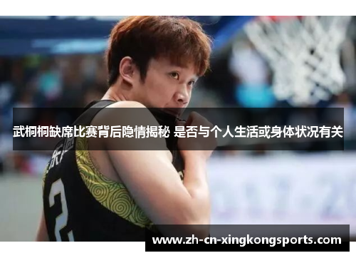 武桐桐缺席比赛背后隐情揭秘 是否与个人生活或身体状况有关