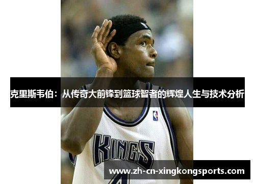 克里斯韦伯：从传奇大前锋到篮球智者的辉煌人生与技术分析