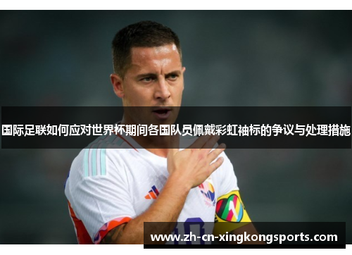 国际足联如何应对世界杯期间各国队员佩戴彩虹袖标的争议与处理措施