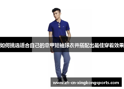 如何挑选适合自己的意甲短袖球衣并搭配出最佳穿着效果