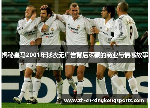 揭秘皇马2001年球衣无广告背后深藏的商业与情感故事