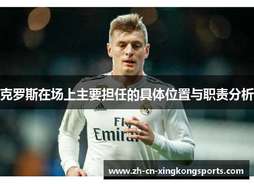 克罗斯在场上主要担任的具体位置与职责分析