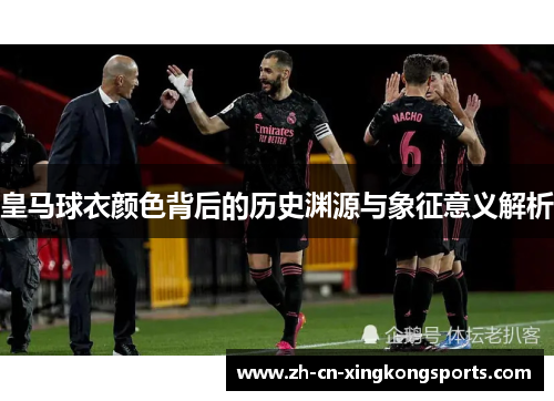 皇马球衣颜色背后的历史渊源与象征意义解析