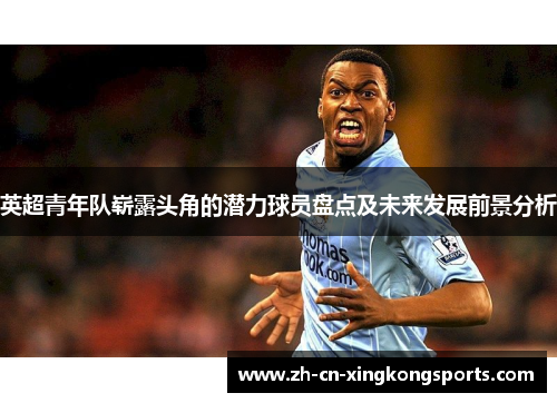 英超青年队崭露头角的潜力球员盘点及未来发展前景分析