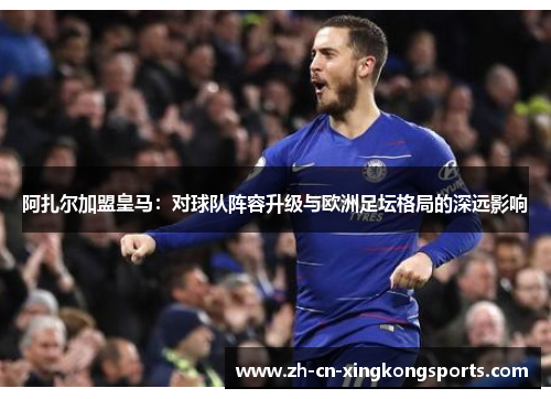 阿扎尔加盟皇马：对球队阵容升级与欧洲足坛格局的深远影响