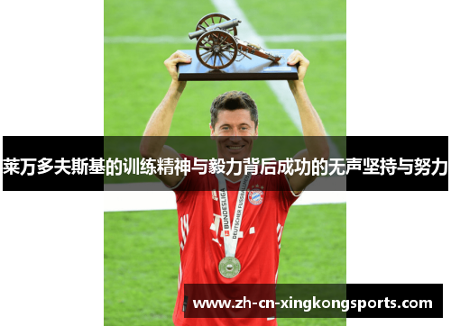 莱万多夫斯基的训练精神与毅力背后成功的无声坚持与努力