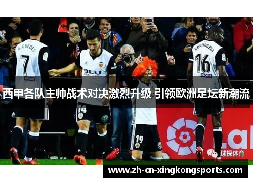西甲各队主帅战术对决激烈升级 引领欧洲足坛新潮流