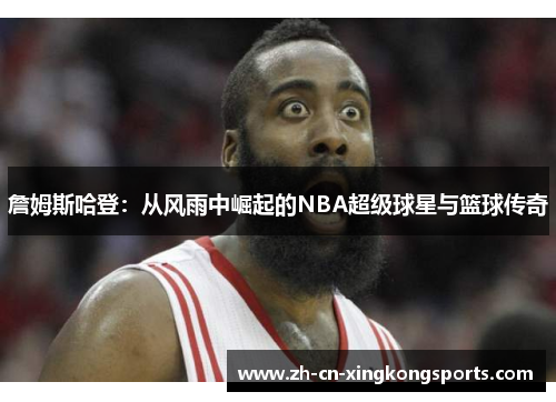 詹姆斯哈登:从风雨中崛起的NBA超级球星与篮球传奇 詹姆斯哈登:从风雨中崛起的NBA超级球星与篮球传奇