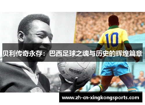 贝利传奇永存：巴西足球之魂与历史的辉煌篇章