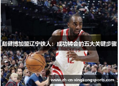 赵健博加盟辽宁铁人：成功转会的五大关键步骤