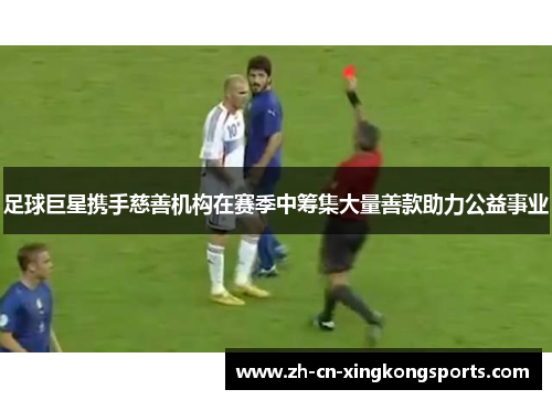 足球巨星携手慈善机构在赛季中筹集大量善款助力公益事业