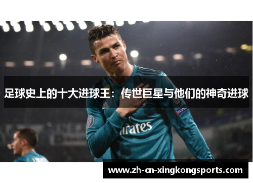 足球史上的十大进球王：传世巨星与他们的神奇进球