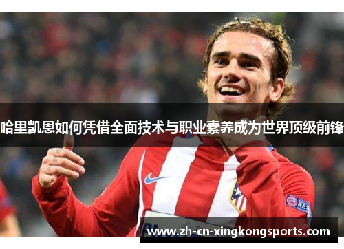 哈里凯恩如何凭借全面技术与职业素养成为世界顶级前锋