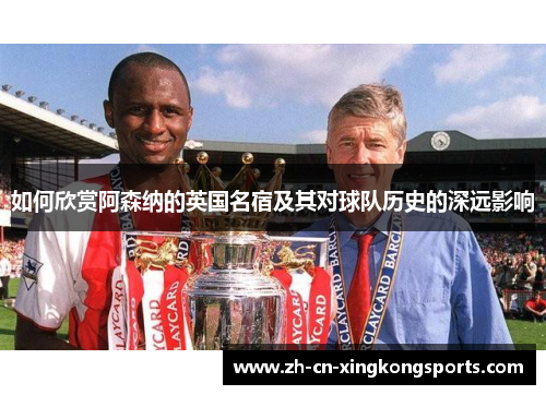如何欣赏阿森纳的英国名宿及其对球队历史的深远影响