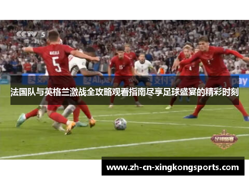 法国队与英格兰激战全攻略观看指南尽享足球盛宴的精彩时刻