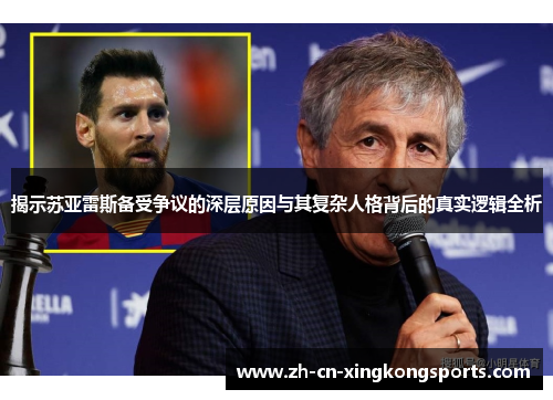 揭示苏亚雷斯备受争议的深层原因与其复杂人格背后的真实逻辑全析