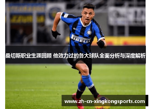 桑切斯职业生涯回顾 他效力过的各大球队全面分析与深度解析 桑切斯职业生涯回顾 他效力过的各大球队全面分析与深度解析