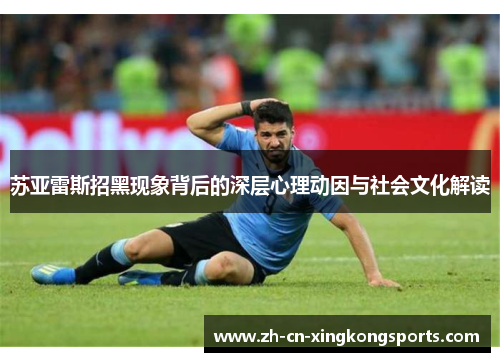 苏亚雷斯招黑现象背后的深层心理动因与社会文化解读