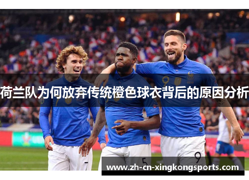 荷兰队为何放弃传统橙色球衣背后的原因分析